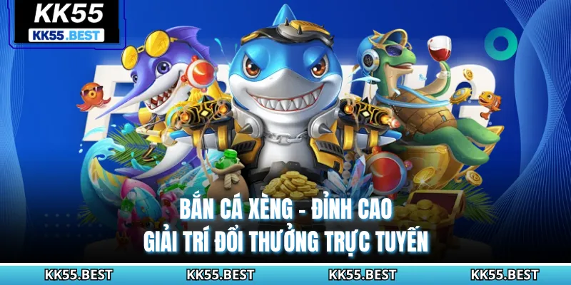 Bắn Cá Xèng KK55 - Đỉnh Cao Giải Trí Đổi Thưởng Trực Tuyến