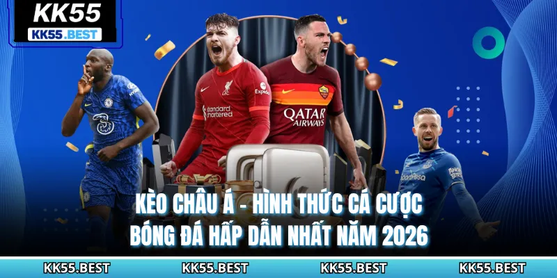 Kèo Châu Á KK55 - Hình Thức Cá Cược Bóng Đá Hấp Dẫn Nhất Năm 2026