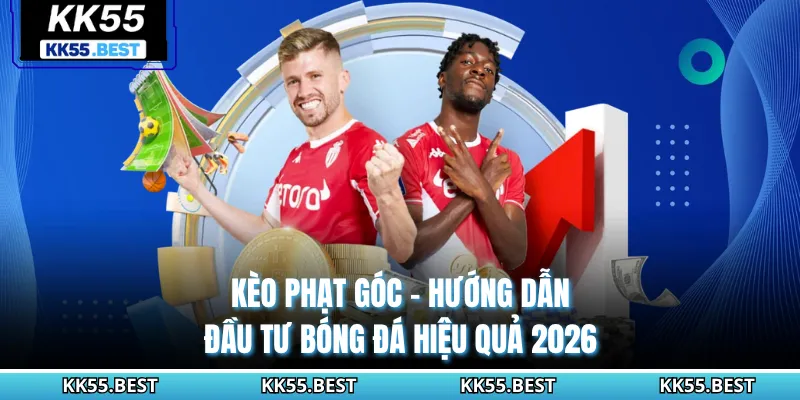 Kèo Phạt Góc KK55 - Hướng Dẫn Đầu Tư Bóng Đá Hiệu Quả 2026