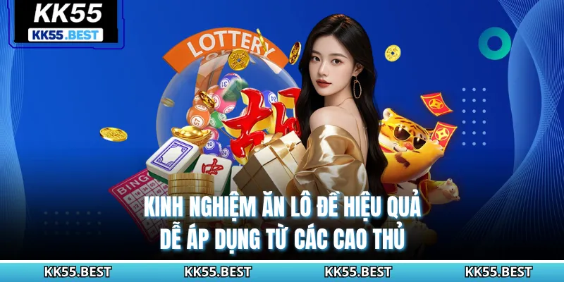 Kinh Nghiệm Ăn Lô Đề Hiệu Quả, Dễ Áp Dụng Từ Các Cao Thủ KK55